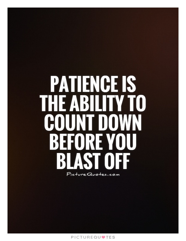 Patience is the ability to count down before you blast off