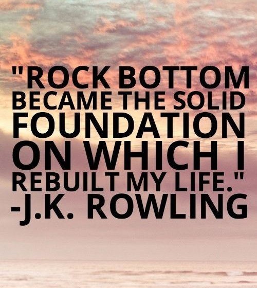 Rock bottom became the solid foundation on which I rebuilt my life.