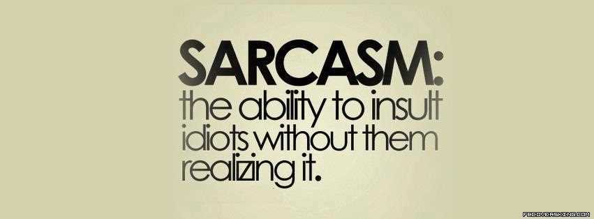 Sarcasm – The Ability to insult idiots without them realizing it.