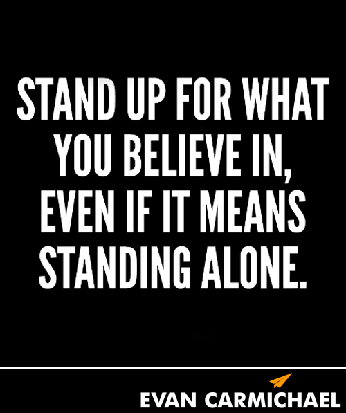 Stand up for what you believe in even if it means standing alone  -  Evav Carmichael