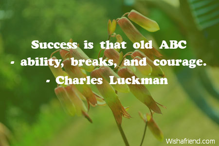 Success is that old ABC - ability, breaks, and courage.  - Charles Luckman