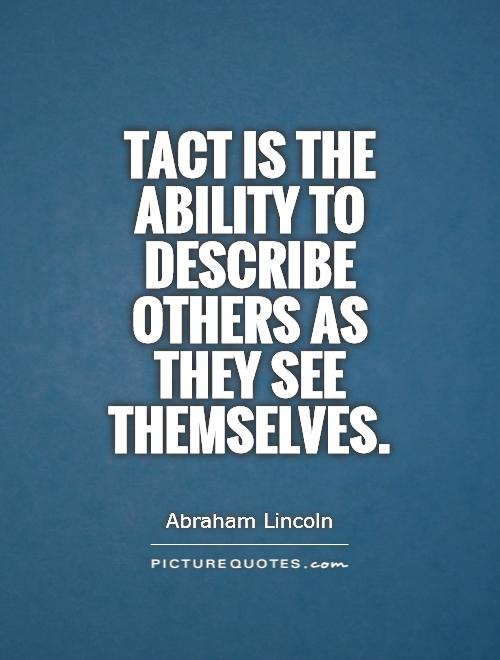 Tact is the ability to describe others as they see themselves  - Abraham Lincoln