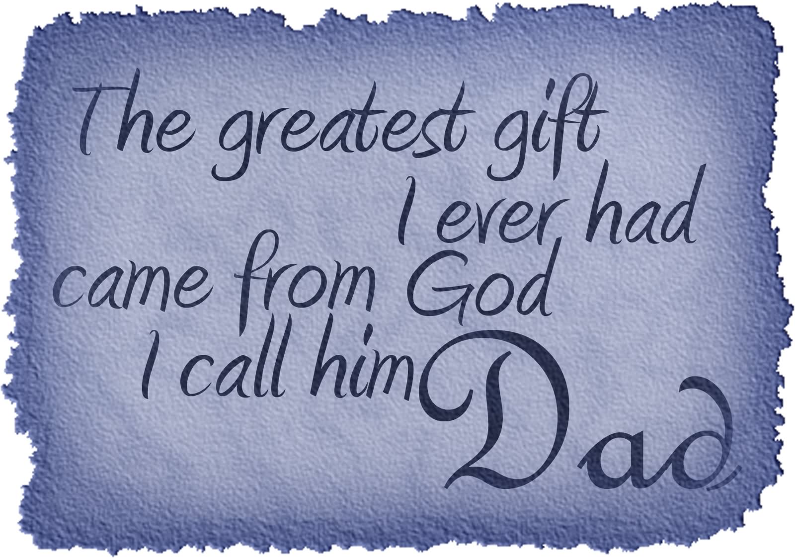 The Greatest Gift I Ever Had Came From God I Call Him Dad Happy Father's Day