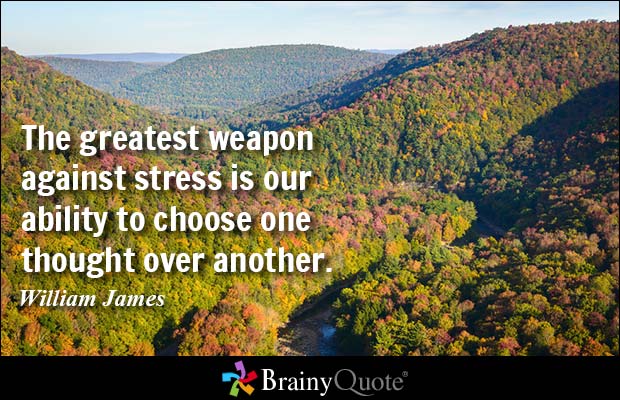 The Greatest Weapon Against Stress Is Our Ability To Choose One Thought Over Another  - William James