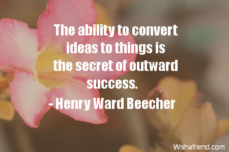 The ability to convert ideas to things is the secret of outward success.