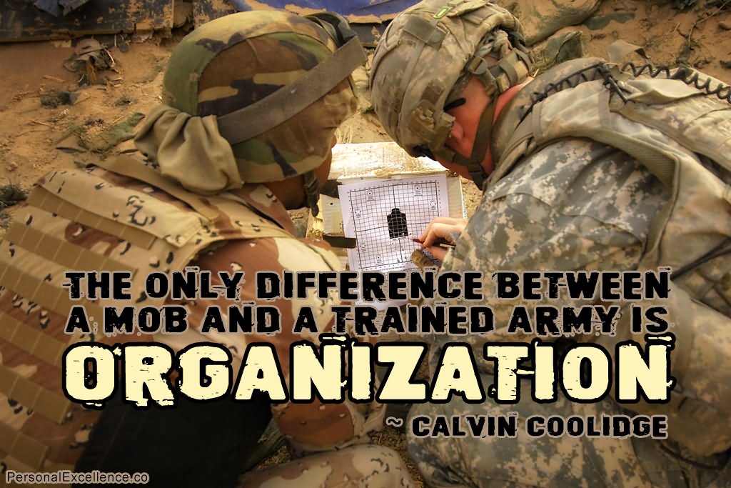 The only difference between a mob and a trained army is organization.” ~ Calvin Coolidge