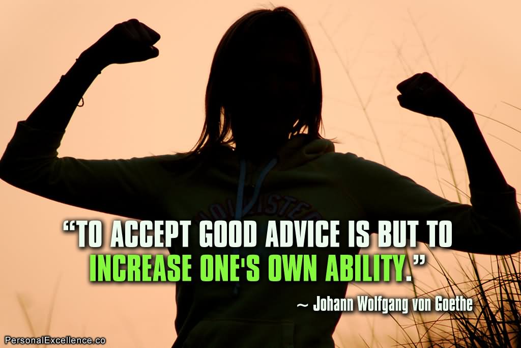 To Accept Good Advice Is But To Increase One's Own Ability  - Johann Wolfgang Von Goethe