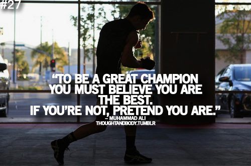To be a great champion you must believe you are the best. If you're not, pretend you are.  -  Muhammad Ali