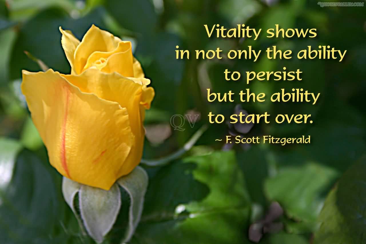 Vitality Shows In Not Only The Ability To Persist But The Ability To Start Over.  - F. Scott Fitzgerald