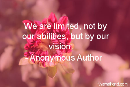 We are limited, not by our abilities, but by our vision.