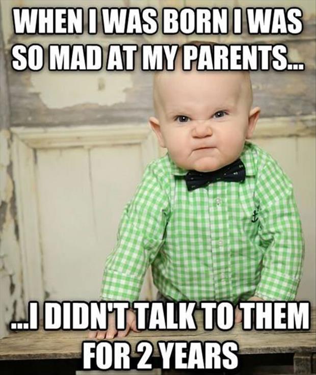 When I Was Born I Was So mad At My Parents Funny Baby Meme Image