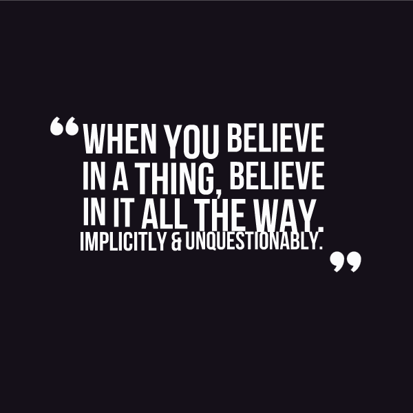 When you believe in a thing, believe in it all the way, implicitly and unquestionably.