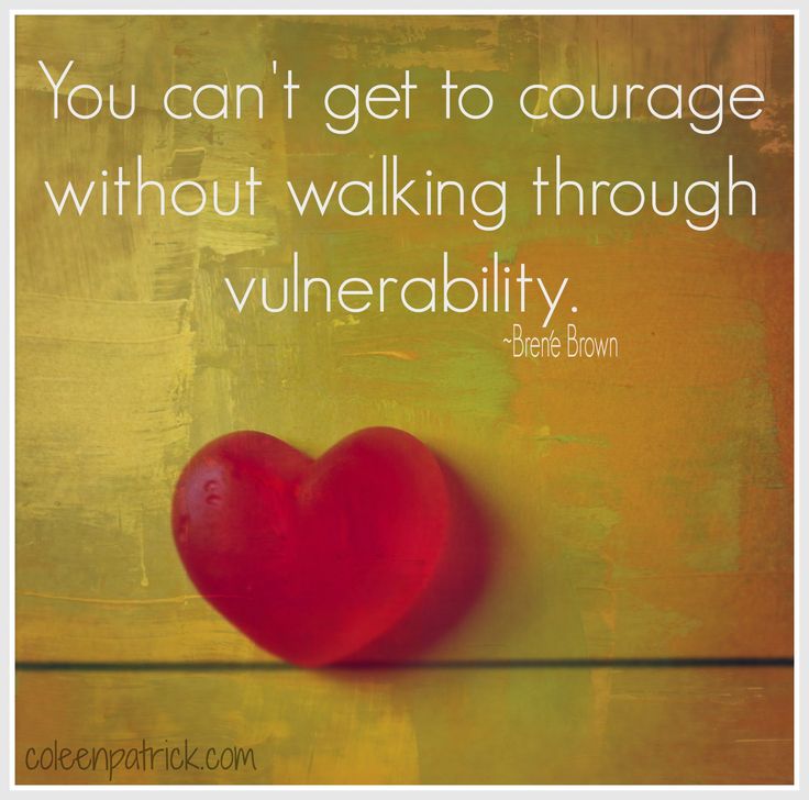 You can’t get to courage without walking through vulnerability.