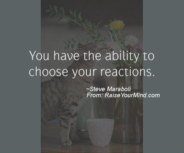 You Have The Ability To Choose Your Reactions - Steve Maraboli