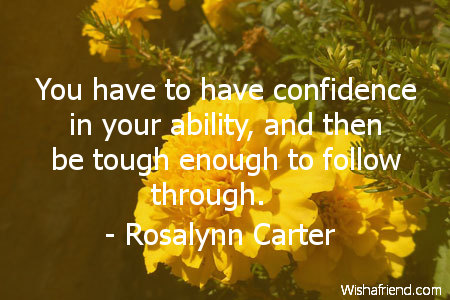 You Have To Have Confidence In Your Ability, And Then Be Tough Enough To Follow Through - Rosalynn Carter