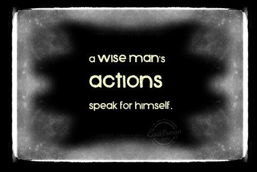 A Wise Man's Actions Speak For Himself.