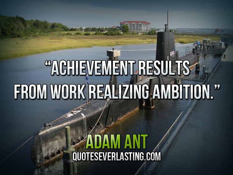 Achievement results from work realizing ambition.  - Adam Ant2