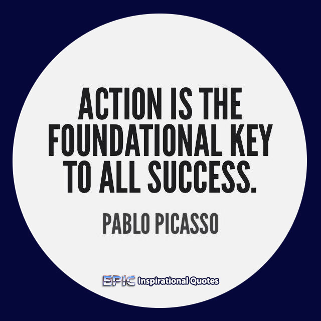 Action is the foundational key to all success. - Pablo Picasso 0