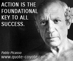 Action is the foundational key to all success. - Pablo Picasso 5