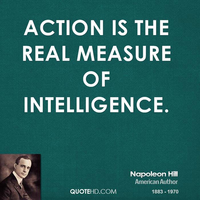 Action is the real measure of intelligence.  -  Napoleon Hill