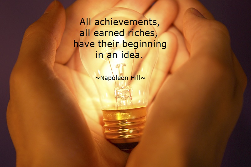 All achievements, all earned riches, have their beginning in an idea  - Napoleon Hill
