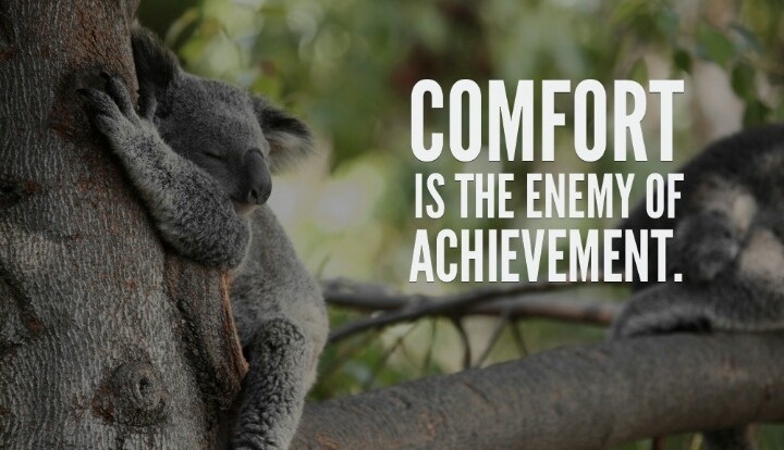 Comfort is the enemy of achievement.