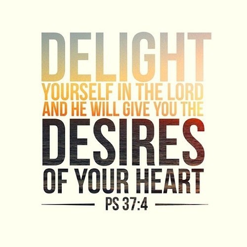 Delight yourself in the lord And He will give you the desires of your heart.