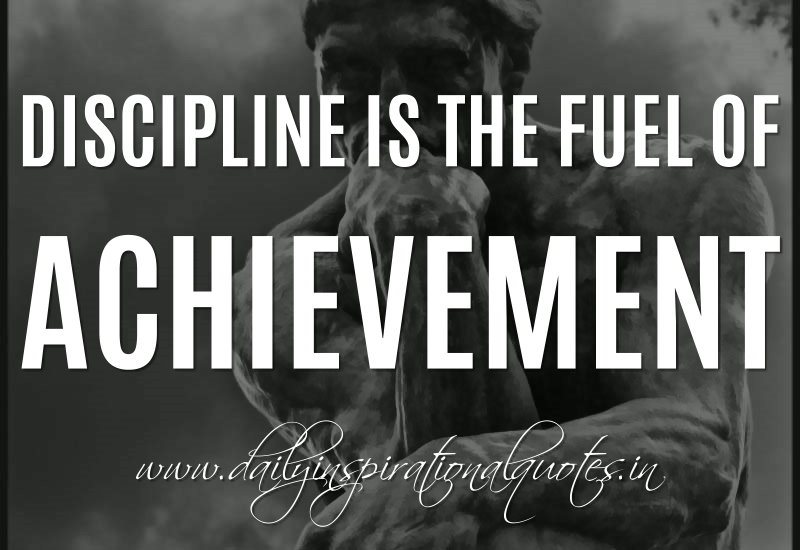 Discipline is the fuel of achievement