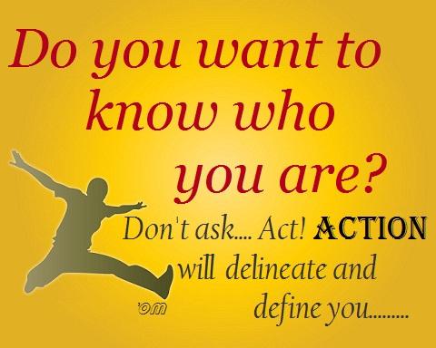 Do You Want To Know Who You Are, Don't Ask Act Action Will Delineate And Define You
