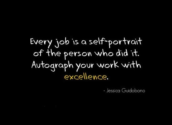Every job is a self-portrait of the person who did it. Autograph your work with excellence  - Jessica Guidobono
