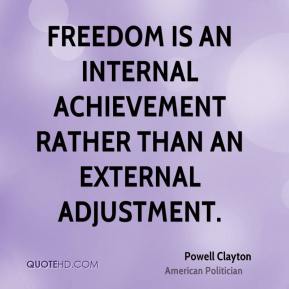 Freedom Is An Internal Achievement Rather Than An External Adjustment.