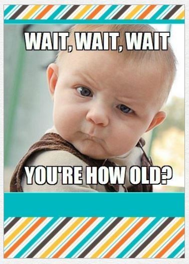 Funny Birthday Meme Wait, Wait, Wait You Are How Old Picture