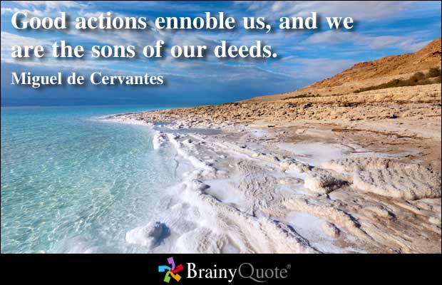 Good actions ennoble us, and we are the sons of our deeds.