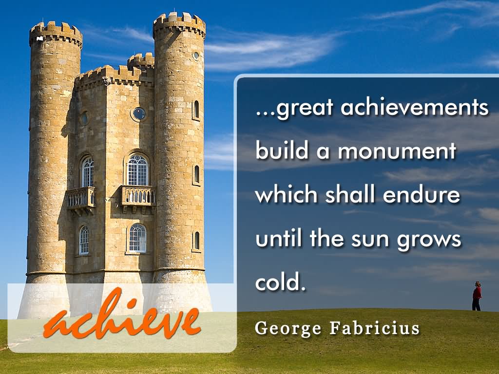 Great achievements build a monument which shall endure until the sun grows cold  - George Fabricius