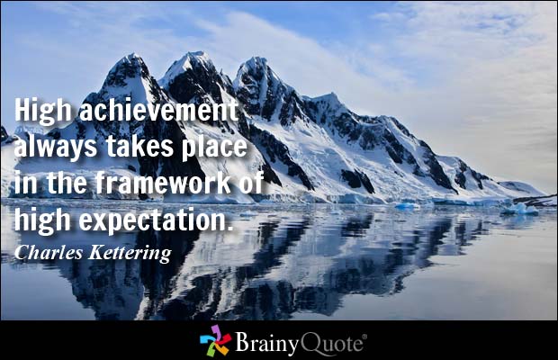 High achievement always takes place in the framework of high expectation. – Charles Kettering