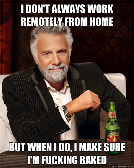 I Don't Always Work Remotely From Home Funny Weird Meme Image