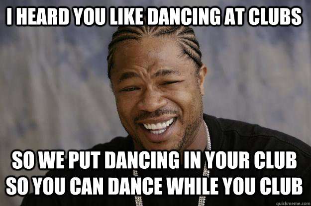 I Heard You Like Dancing At Clubs Funny Meme Picture