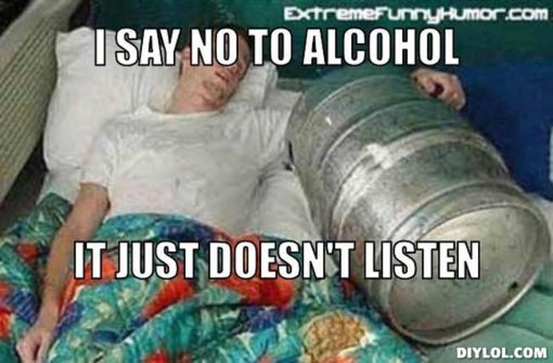 I Say No To Alcohol It Just Doesn't Listen Funny Meme Picture