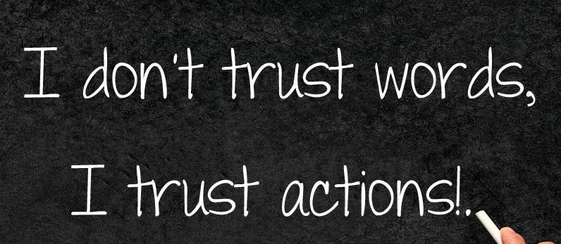 I don't trust words i trust actions