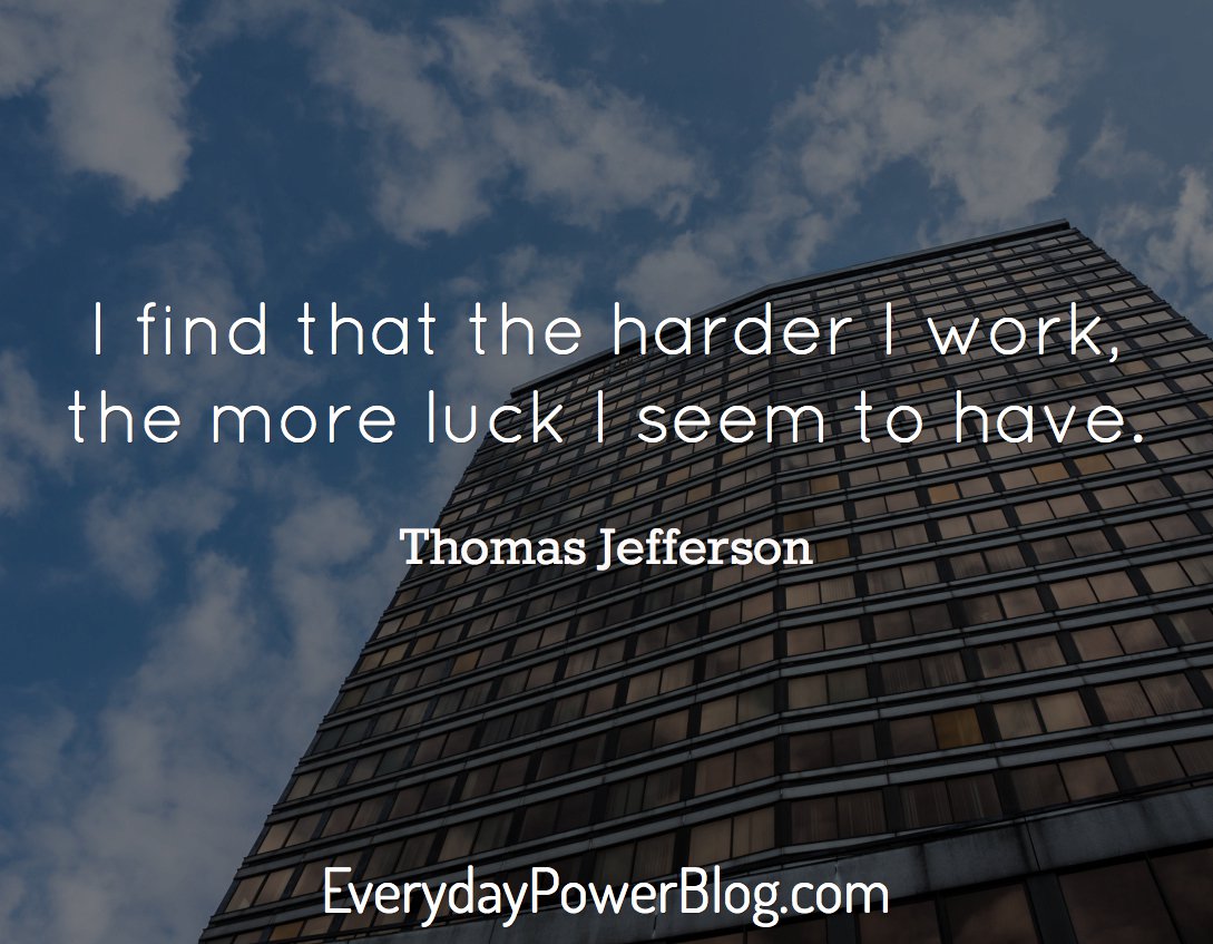 I find that the harder I work, the more luck I seem to have  - Thomas Jefferson