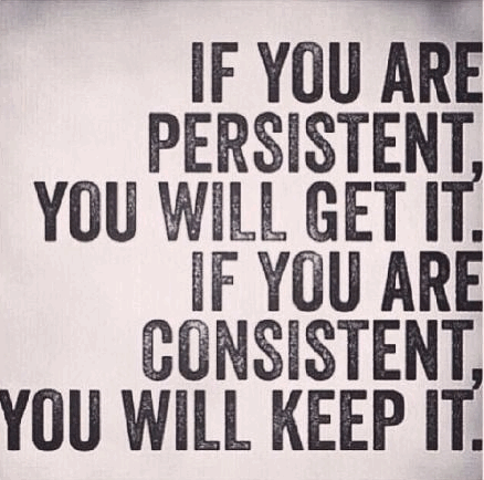 If you are persistent, you will get it. If you are consistent, you will keep it.