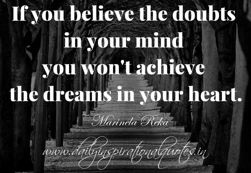 If you believe the doubts in your mind you won't achieve the dreams in your Heart  - Marinela Reka