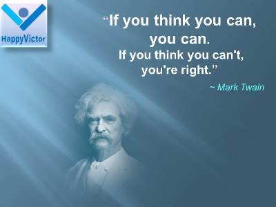 If you think you can you can, If you think you can't you're right  - Mark Twain