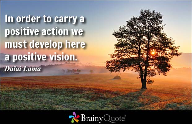 In order to carry a positive action we must develop here a positive vision.  -  Dalai Lama