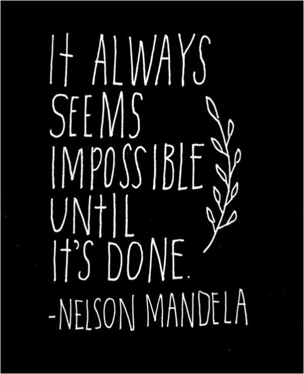 It always seems impossible until its done.  - Nelson Mandela