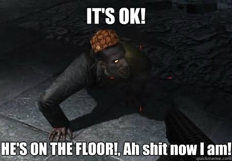It's Ok He's On The Floor Ah Shit Now I Am Funny Zombie Meme Picture