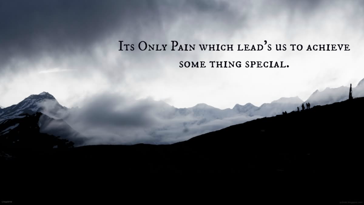 Its only pain which lead s us to achieve some thing special