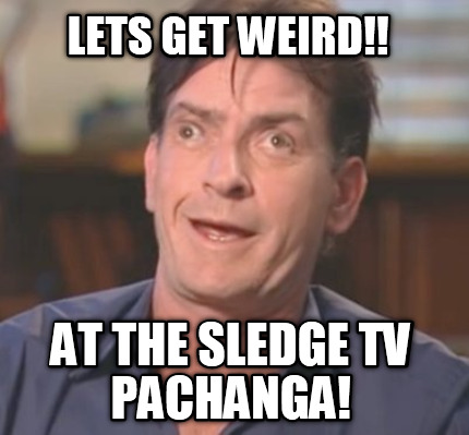 Lets Get Weird At The At The Sledge Tv Pachanga Funny Weird Meme Photo