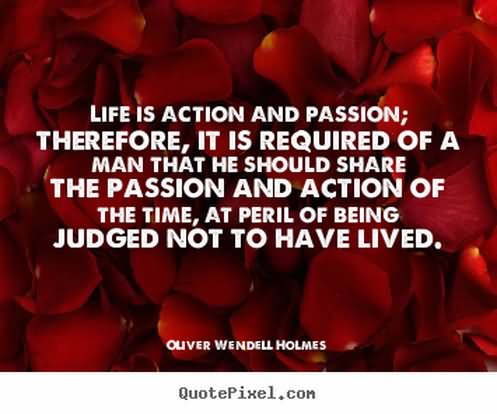 Life is action and passion; therefore, it is required of a man that he should share the passion and action of the time, at peril of being judged not to have lived.
