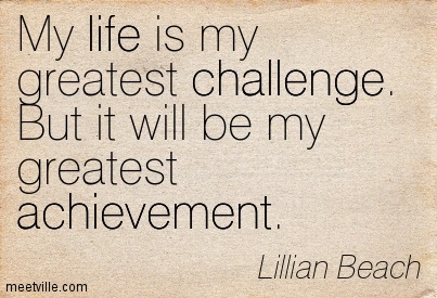My Life Is My Greatest Challenge But It Will Be My Greatest Achievement - Lillian Beach